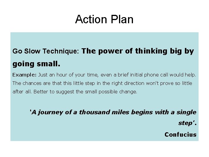 Action Plan Go Slow Technique: The power of thinking big by going small. Example: