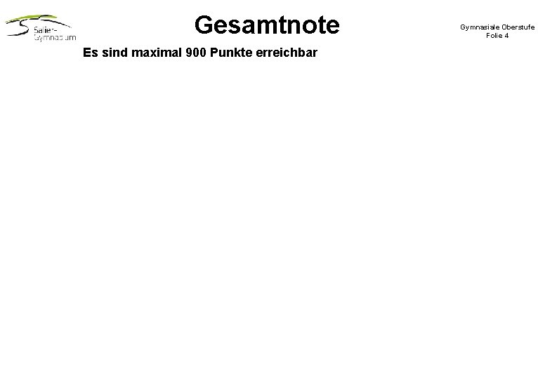 Gesamtnote Es sind maximal 900 Punkte erreichbar Gymnasiale Oberstufe Folie 4 Gesamtnote Es sind maximal 900 Punkte erreichbar Gymnasiale Oberstufe Folie 4