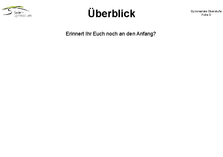 Überblick Erinnert Ihr Euch noch an den Anfang? Gymnasiale Oberstufe Folie 0 Überblick Erinnert Ihr Euch noch an den Anfang? Gymnasiale Oberstufe Folie 0