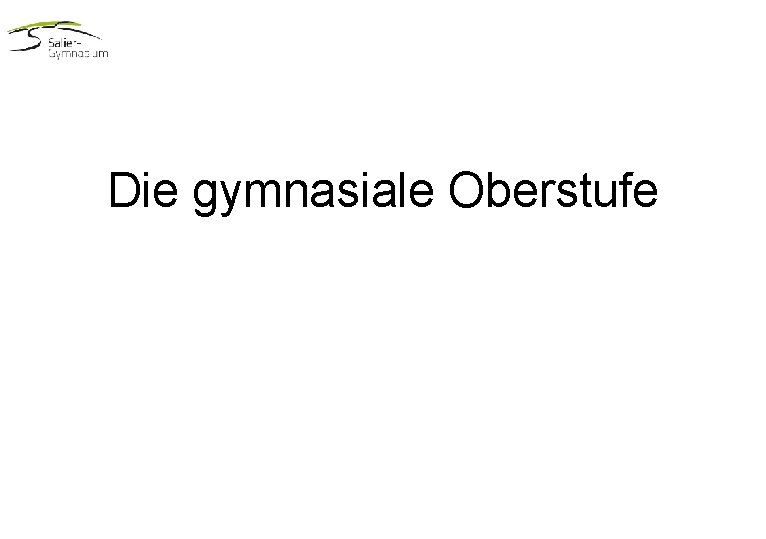 Die gymnasiale Oberstufe Die gymnasiale Oberstufe