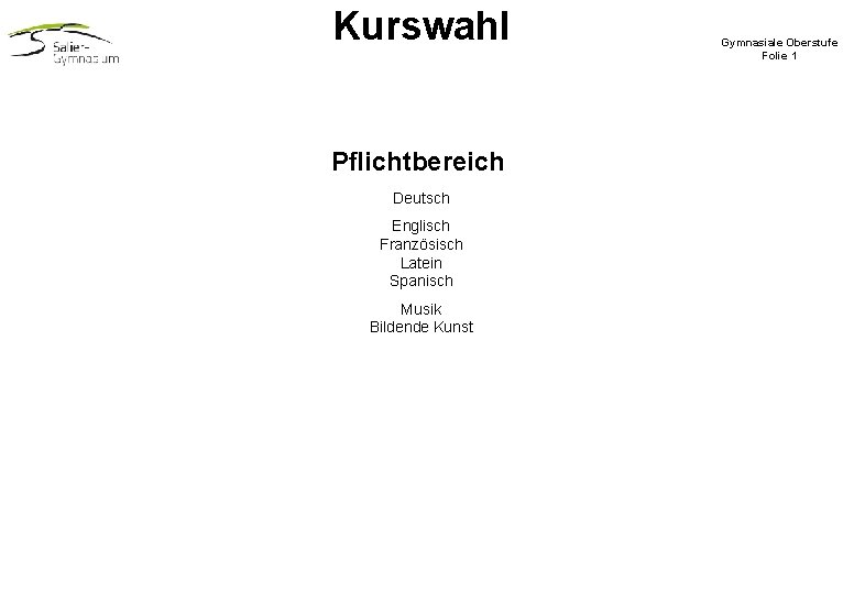 Kurswahl Pflichtbereich Deutsch Englisch Französisch Latein Spanisch Musik Bildende Kunst Gymnasiale Oberstufe Folie 1 Kurswahl Pflichtbereich Deutsch Englisch Französisch Latein Spanisch Musik Bildende Kunst Gymnasiale Oberstufe Folie 1