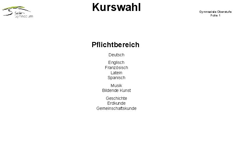 Kurswahl Pflichtbereich Deutsch Englisch Französisch Latein Spanisch Musik Bildende Kunst Geschichte Erdkunde Gemeinschaftskunde Gymnasiale Kurswahl Pflichtbereich Deutsch Englisch Französisch Latein Spanisch Musik Bildende Kunst Geschichte Erdkunde Gemeinschaftskunde Gymnasiale