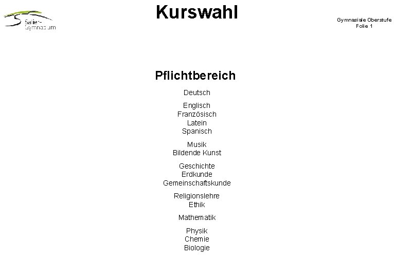 Kurswahl Pflichtbereich Deutsch Englisch Französisch Latein Spanisch Musik Bildende Kunst Geschichte Erdkunde Gemeinschaftskunde Religionslehre Kurswahl Pflichtbereich Deutsch Englisch Französisch Latein Spanisch Musik Bildende Kunst Geschichte Erdkunde Gemeinschaftskunde Religionslehre