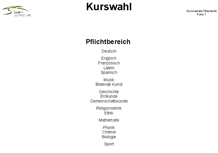 Kurswahl Pflichtbereich Deutsch Englisch Französisch Latein Spanisch Musik Bildende Kunst Geschichte Erdkunde Gemeinschaftskunde Religionslehre Kurswahl Pflichtbereich Deutsch Englisch Französisch Latein Spanisch Musik Bildende Kunst Geschichte Erdkunde Gemeinschaftskunde Religionslehre