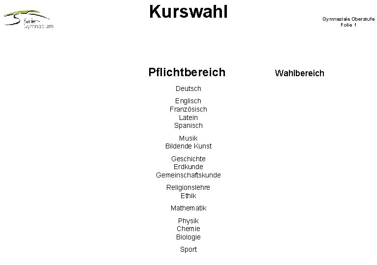 Kurswahl Pflichtbereich Deutsch Englisch Französisch Latein Spanisch Musik Bildende Kunst Geschichte Erdkunde Gemeinschaftskunde Religionslehre Kurswahl Pflichtbereich Deutsch Englisch Französisch Latein Spanisch Musik Bildende Kunst Geschichte Erdkunde Gemeinschaftskunde Religionslehre