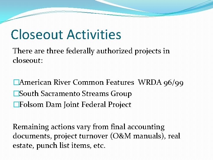 Closeout Activities There are three federally authorized projects in closeout: �American River Common Features