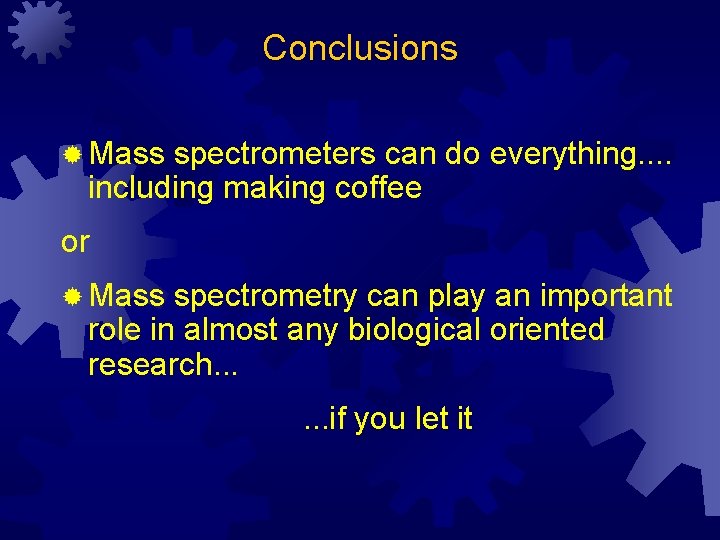 Conclusions ® Mass spectrometers can do everything. . including making coffee or ® Mass