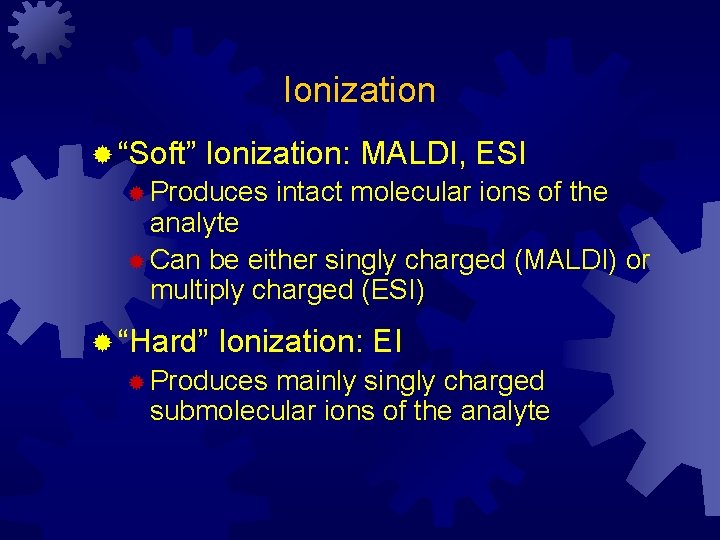 Ionization ® “Soft” Ionization: MALDI, ESI ® Produces intact molecular ions of the analyte