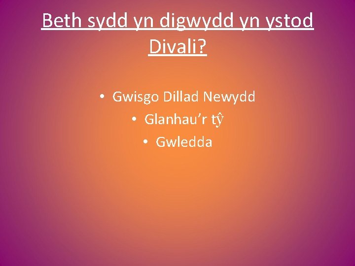 Beth sydd yn digwydd yn ystod Divali? • Gwisgo Dillad Newydd • Glanhau’r tŷ