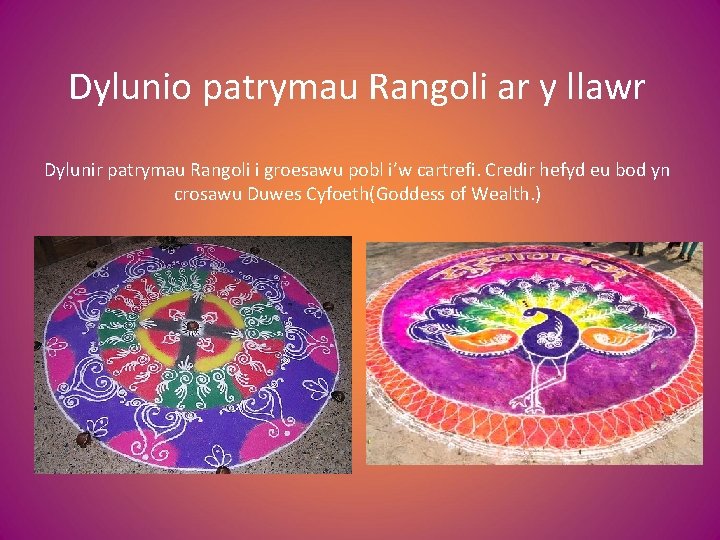 Dylunio patrymau Rangoli ar y llawr Dylunir patrymau Rangoli i groesawu pobl i’w cartrefi.