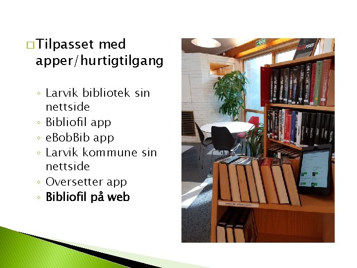 � Tilpasset med apper/hurtigtilgang ◦ Larvik bibliotek sin nettside ◦ Bibliofil app ◦ e.