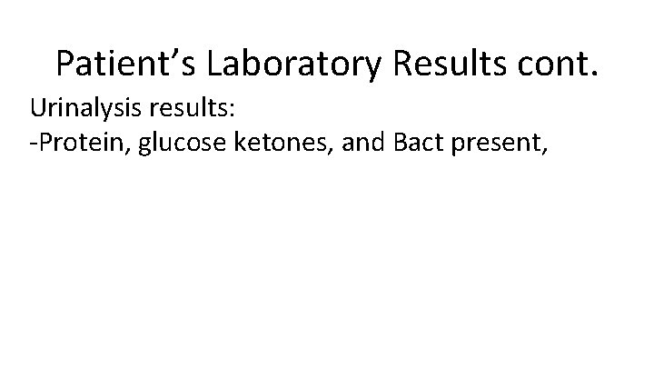 Patient’s Laboratory Results cont. Urinalysis results: -Protein, glucose ketones, and Bact present, 