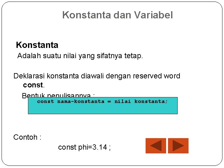 Konstanta dan Variabel Konstanta Adalah suatu nilai yang sifatnya tetap. Deklarasi konstanta diawali dengan