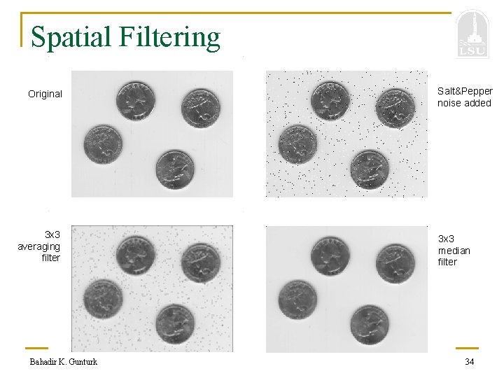 Spatial Filtering Original 3 x 3 averaging filter Bahadir K. Gunturk Salt&Pepper noise added