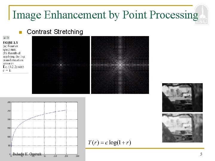 Image Enhancement by Point Processing n Contrast Stretching Bahadir K. Gunturk 5 