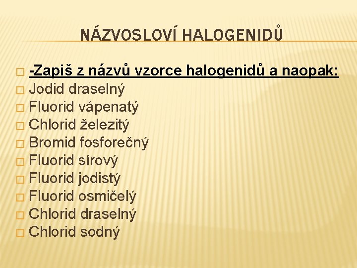 NÁZVOSLOVÍ HALOGENIDŮ � -Zapiš z názvů vzorce halogenidů a naopak: � Jodid draselný �