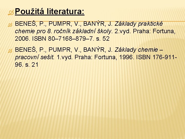  Použitá literatura: BENEŠ, P. , PUMPR, V. , BANÝR, J. Základy praktické chemie
