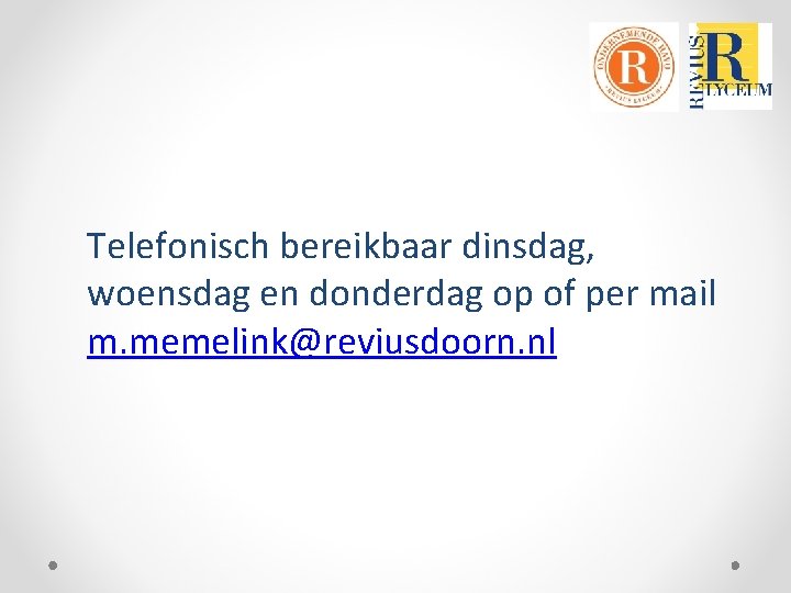 Telefonisch bereikbaar dinsdag, woensdag en donderdag op of per mail m. memelink@reviusdoorn. nl 