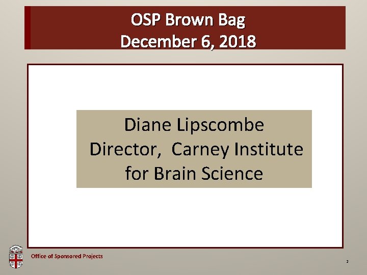 OSP Brown Bag December 6, 2018 Diane Lipscombe Director, Carney Institute for Brain Science