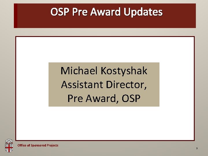 OSP Pre Award Updates OSP Brown Bag Michael Kostyshak Assistant Director, Pre Award, OSP