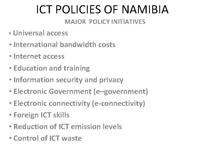 ICT POLICIES OF NAMIBIA MAJOR POLICY INITIATIVES • Universal access • International bandwidth costs