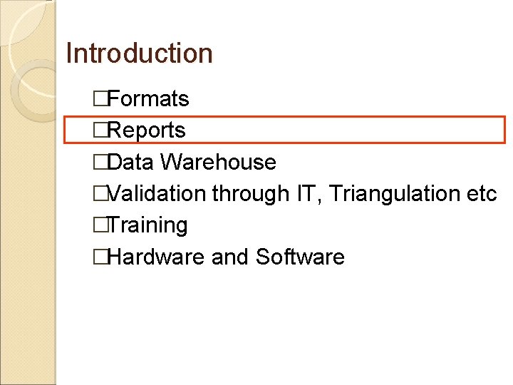 Introduction �Formats �Reports �Data Warehouse �Validation through IT, Triangulation etc �Training �Hardware and Software