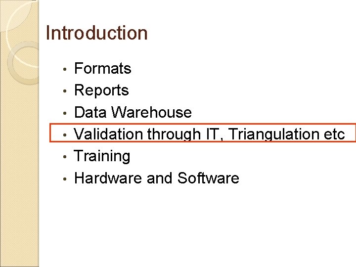 Introduction • • • Formats Reports Data Warehouse Validation through IT, Triangulation etc Training