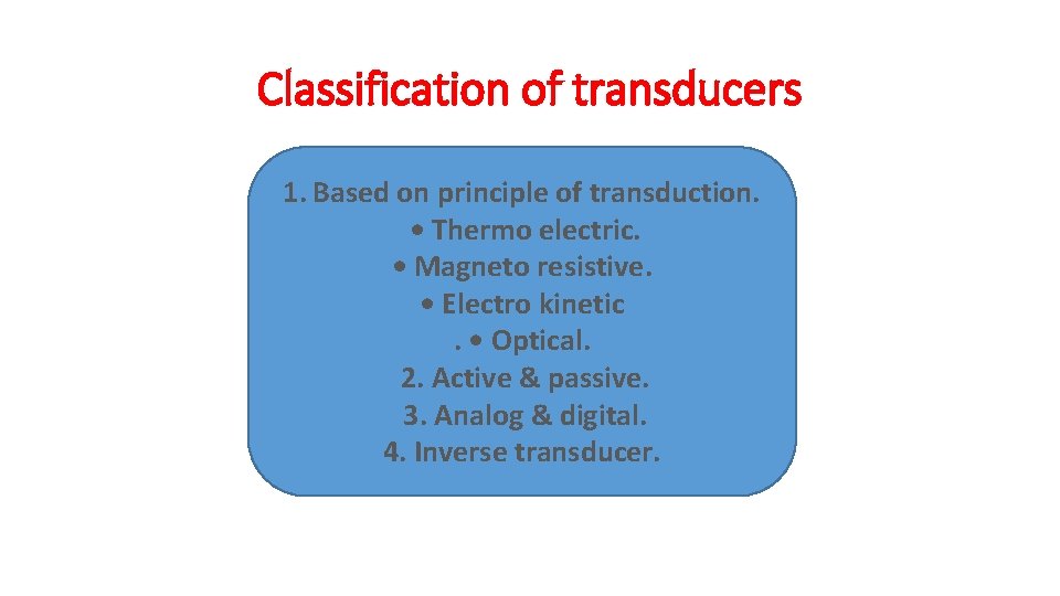 Classification of transducers 1. Based on principle of transduction. • Thermo electric. • Magneto