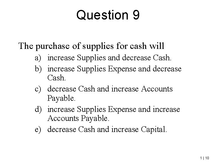 Question 9 The purchase of supplies for cash will a) increase Supplies and decrease