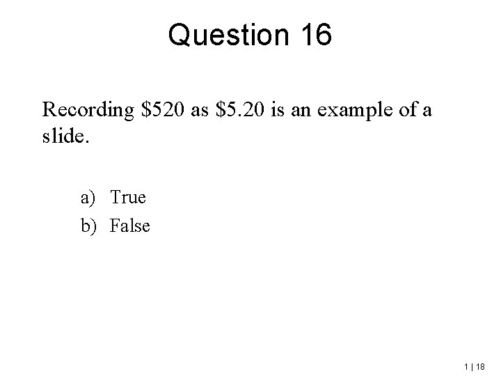 Question 16 Recording $520 as $5. 20 is an example of a slide. a)