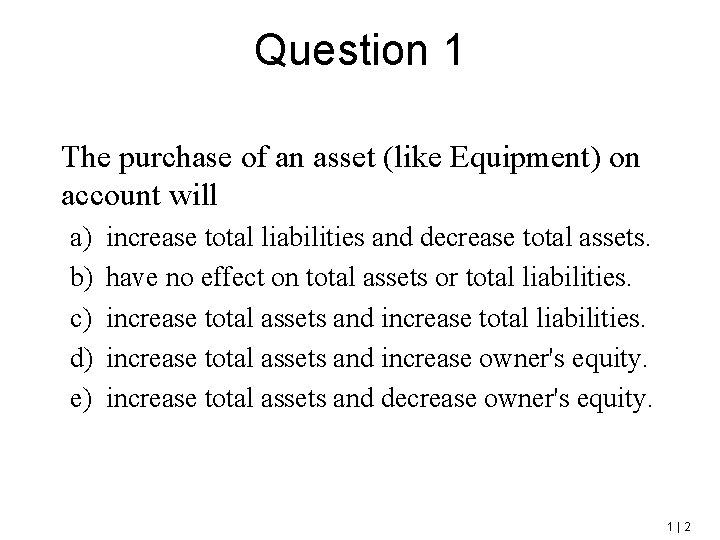 Question 1 The purchase of an asset (like Equipment) on account will a) b)