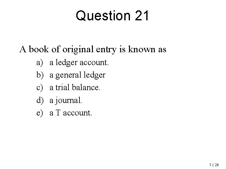 Question 21 A book of original entry is known as a) b) c) d)