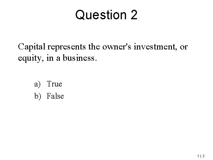 Question 2 Capital represents the owner's investment, or equity, in a business. a) True