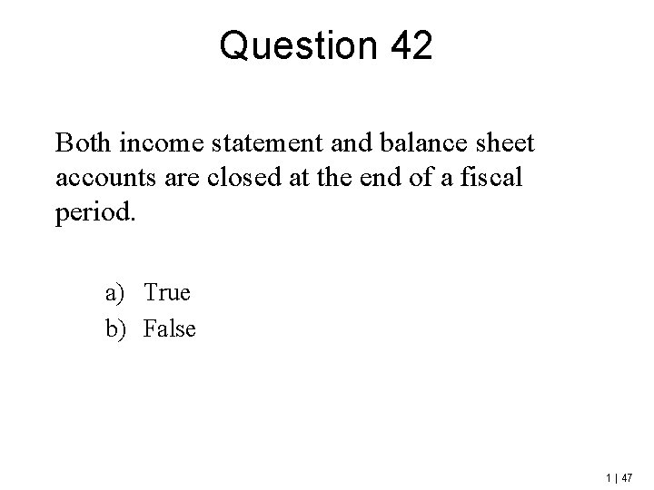 Question 42 Both income statement and balance sheet accounts are closed at the end