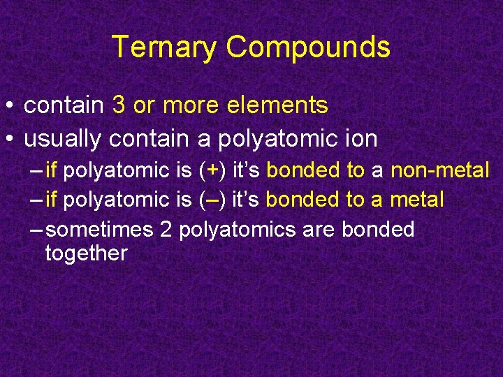 Ternary Compounds • contain 3 or more elements • usually contain a polyatomic ion Ternary Compounds • contain 3 or more elements • usually contain a polyatomic ion