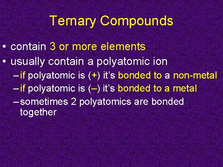 Ternary Compounds • contain 3 or more elements • usually contain a polyatomic ion