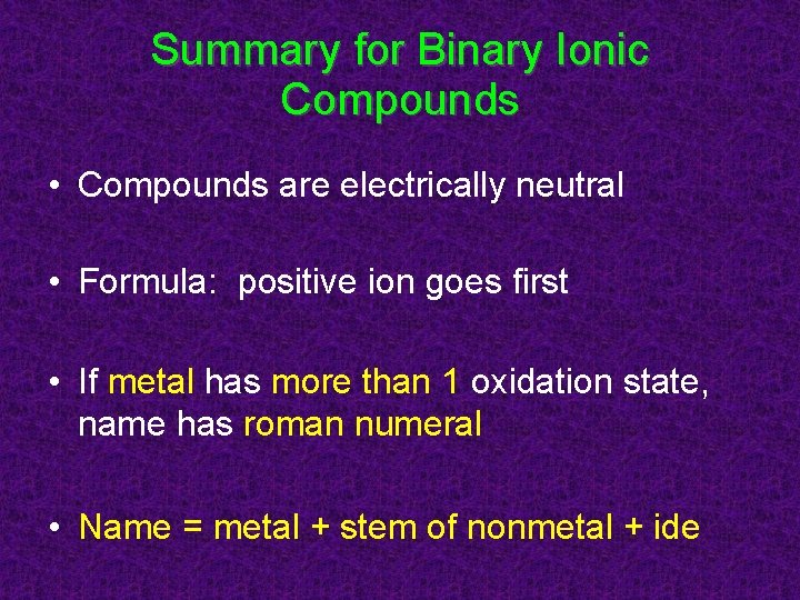 Summary for Binary Ionic Compounds • Compounds are electrically neutral • Formula: positive ion Summary for Binary Ionic Compounds • Compounds are electrically neutral • Formula: positive ion