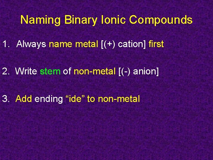 Naming Binary Ionic Compounds 1. Always name metal [(+) cation] first 2. Write stem