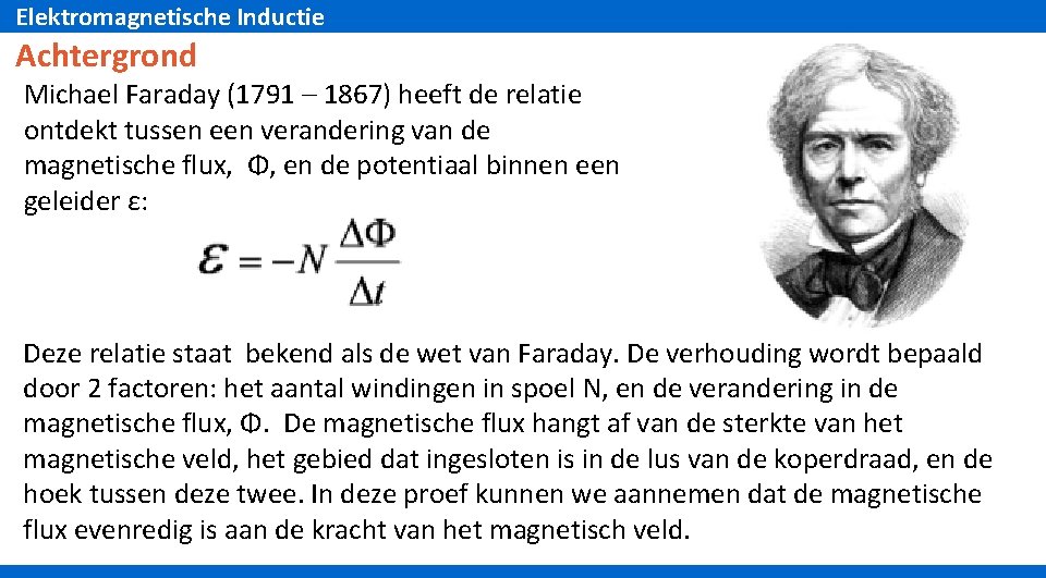 Elektromagnetische Inductie Achtergrond Michael Faraday (1791 – 1867) heeft de relatie ontdekt tussen een