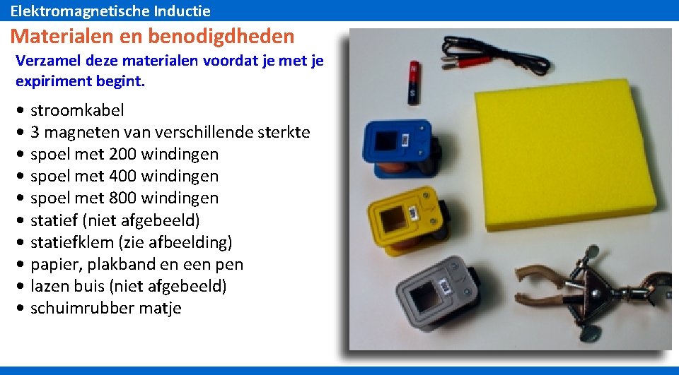 Elektromagnetische Inductie Materialen en benodigdheden Verzamel deze materialen voordat je met je expiriment begint.