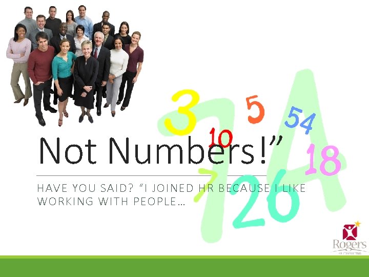 Not Numbers!” HAVE YOU SAID? “I JOINED HR BECAUSE I LIKE WORKING WITH PEOPLE…