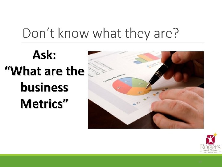 Don’t know what they are? Ask: “What are the business Metrics” 37 