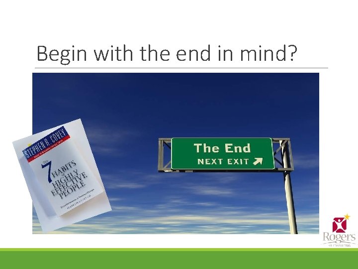 Begin with the end in mind? 