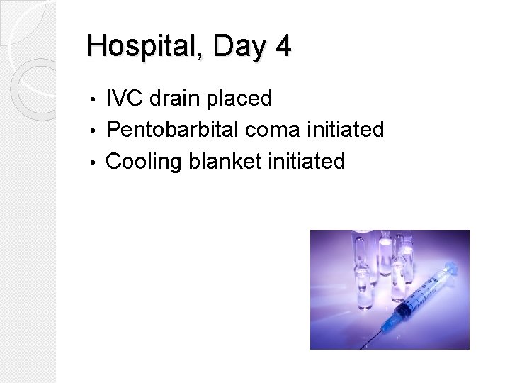 Hospital, Day 4 IVC drain placed • Pentobarbital coma initiated • Cooling blanket initiated