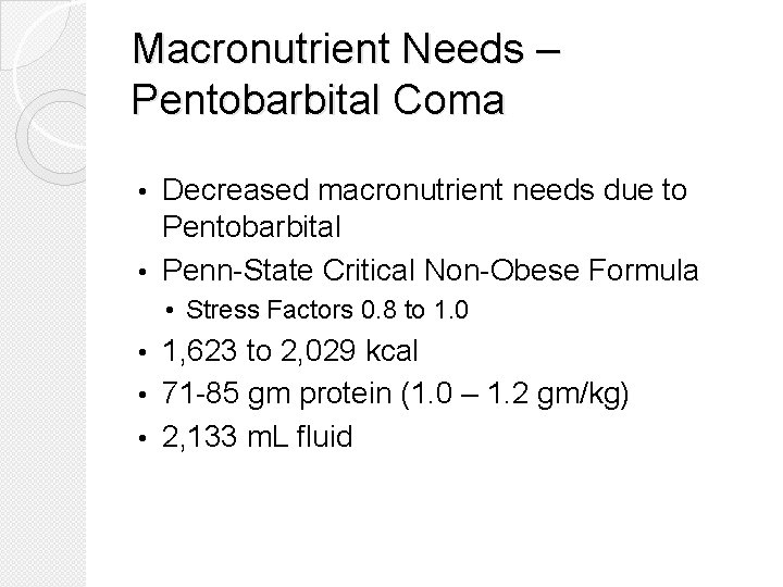 Macronutrient Needs – Pentobarbital Coma Decreased macronutrient needs due to Pentobarbital • Penn-State Critical