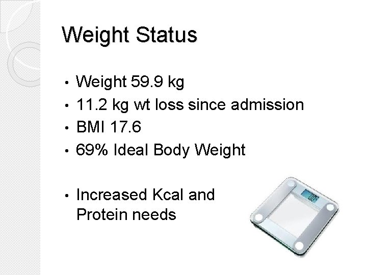 Weight Status Weight 59. 9 kg • 11. 2 kg wt loss since admission