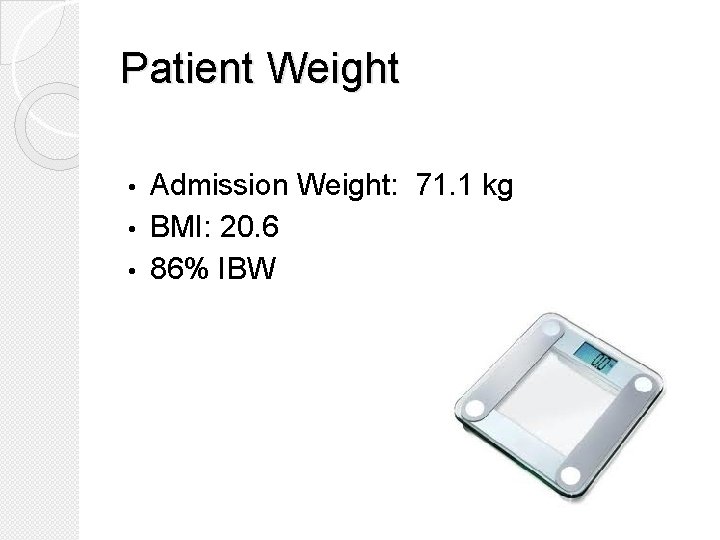 Patient Weight Admission Weight: 71. 1 kg • BMI: 20. 6 • 86% IBW