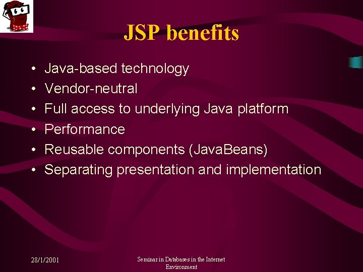 JSP benefits • • • Java-based technology Vendor-neutral Full access to underlying Java platform
