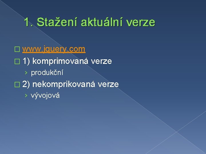 1. Stažení aktuální verze � www. jquery. com � 1) komprimovaná verze › produkční