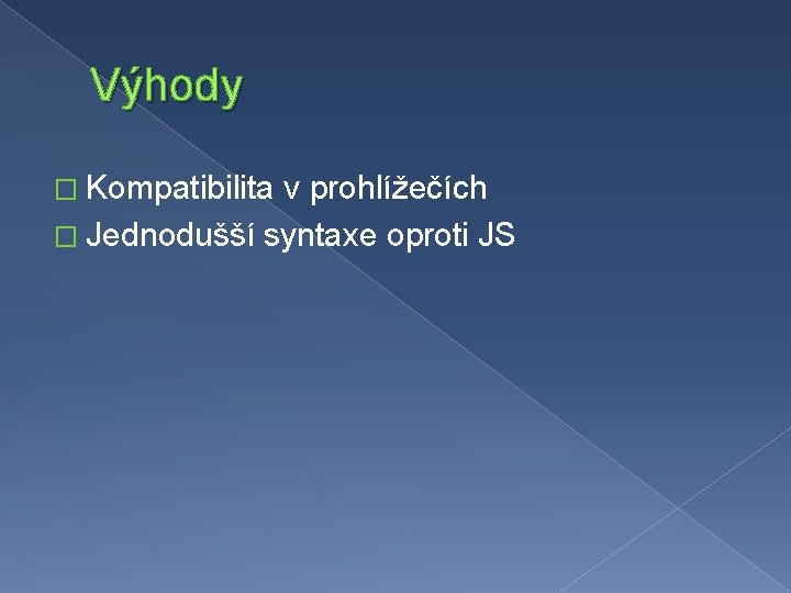 Výhody � Kompatibilita v prohlížečích � Jednodušší syntaxe oproti JS 